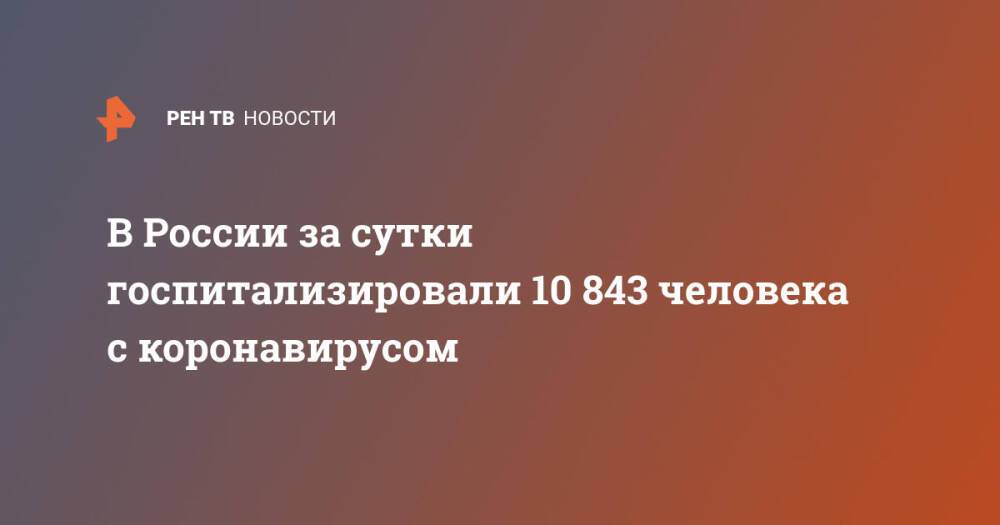 В России за сутки госпитализировали 10 843 человека с коронавирусом