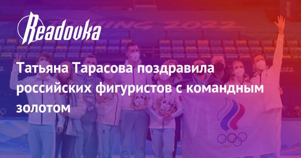 Татьяна Тарасова поздравила российских фигуристов с командным золотом