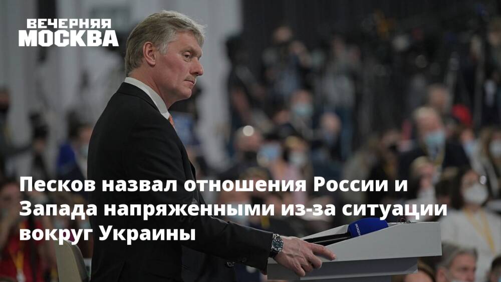Песков назвал отношения России и Запада напряженными из-за ситуации вокруг Украины