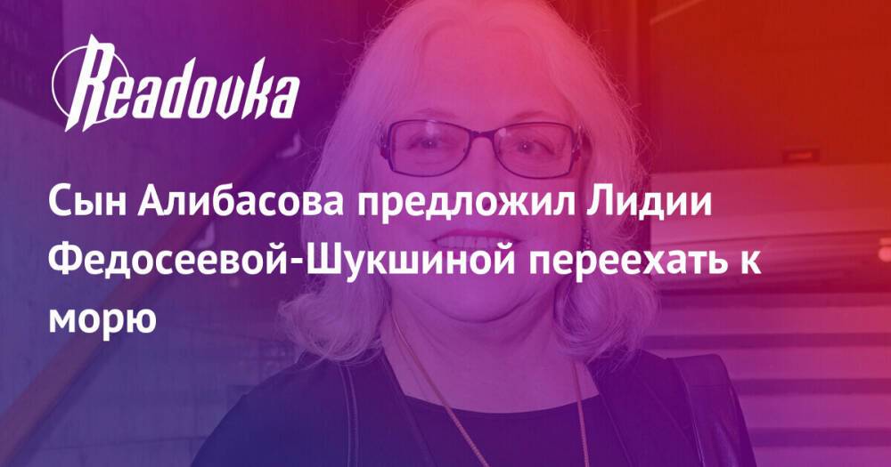 Сын Алибасова предложил Лидии Федосеевой-Шукшиной переехать к морю