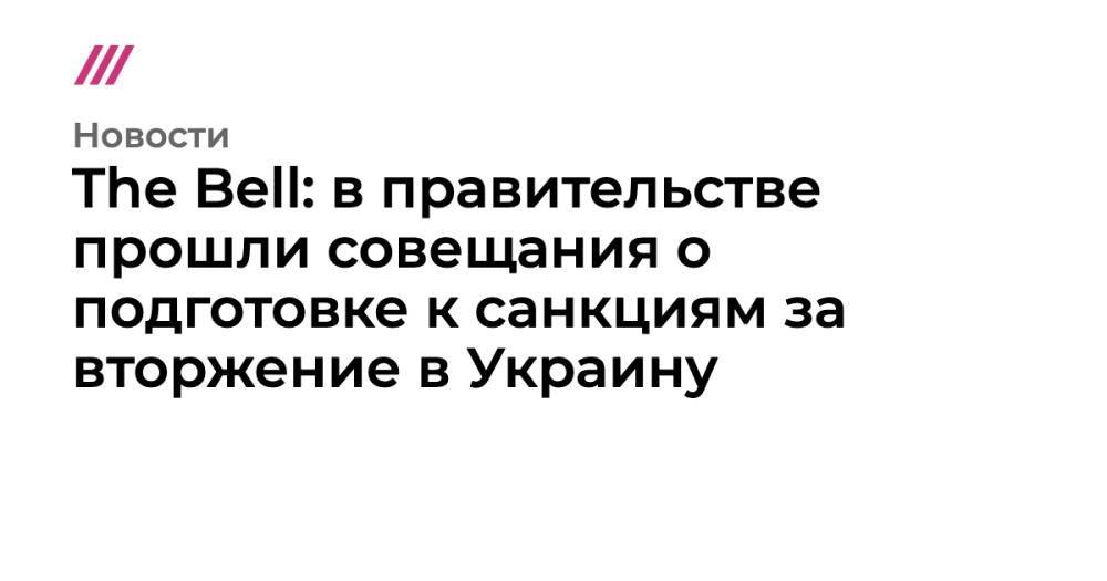 The Bell: в правительстве прошли совещания о подготовке к санкциям за вторжение в Украину
