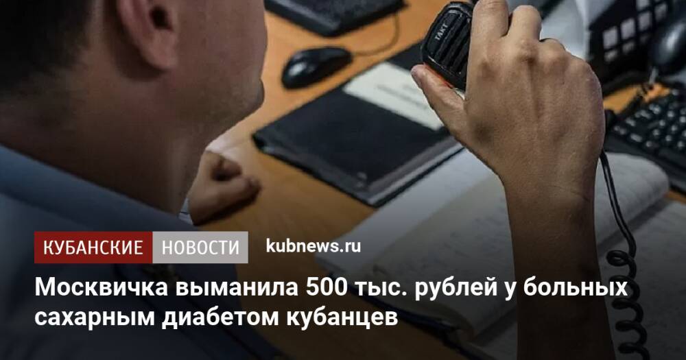 Москвичка выманила 500 тыс. рублей у больных сахарным диабетом кубанцев