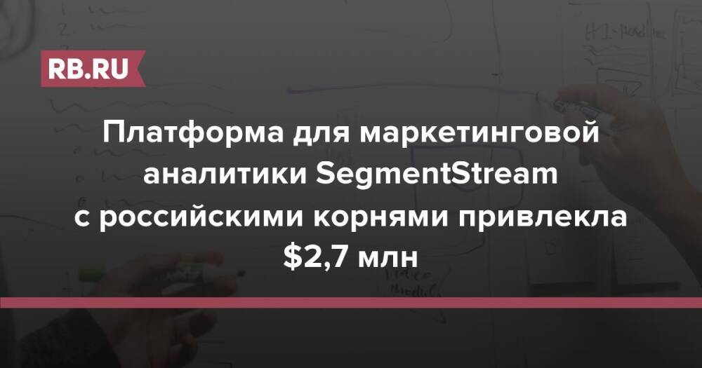 Платформа для маркетинговой аналитики SegmentStream с российскими корнями привлекла $2,7 млн