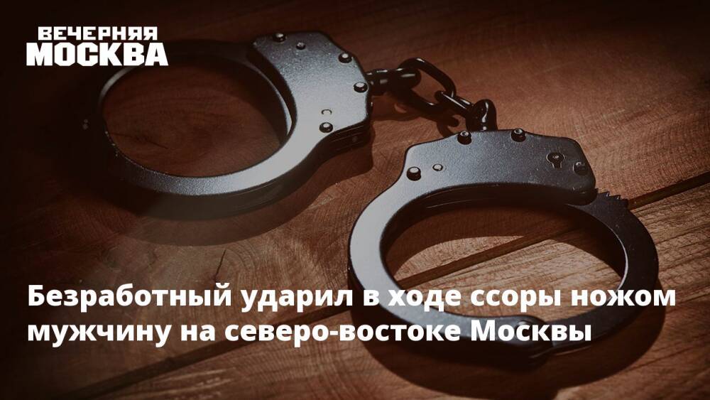 Безработный ударил в ходе ссоры ножом мужчину на северо-востоке Москвы