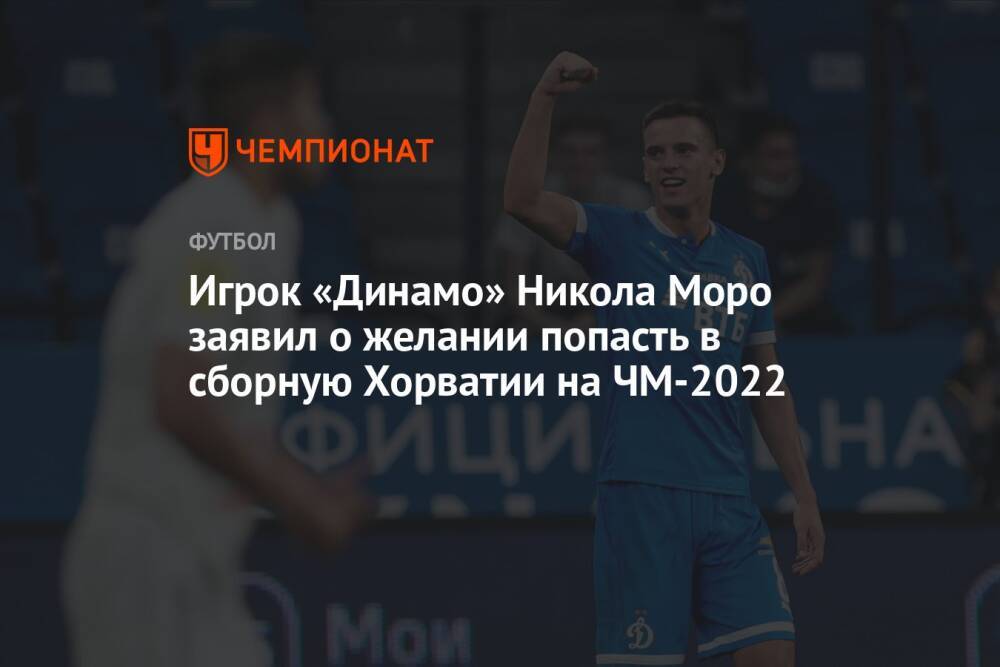 Игрок «Динамо» Никола Моро заявил о желании попасть в сборную Хорватии на ЧМ-2022