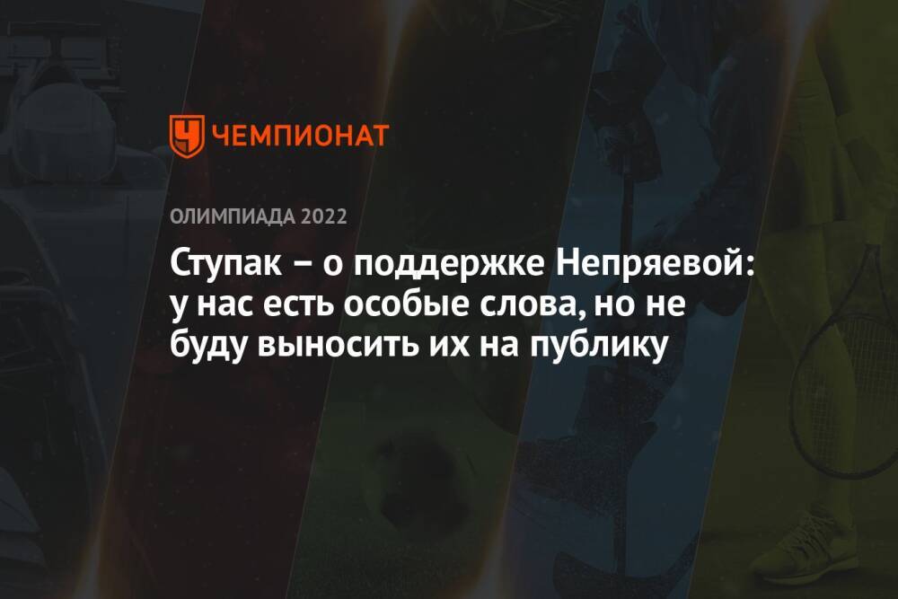 Ступак – о поддержке Непряевой: у нас есть особые слова, но не буду выносить их на публику