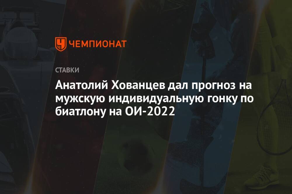 Анатолий Хованцев дал прогноз на мужскую индивидуальную гонку по биатлону на ОИ-2022