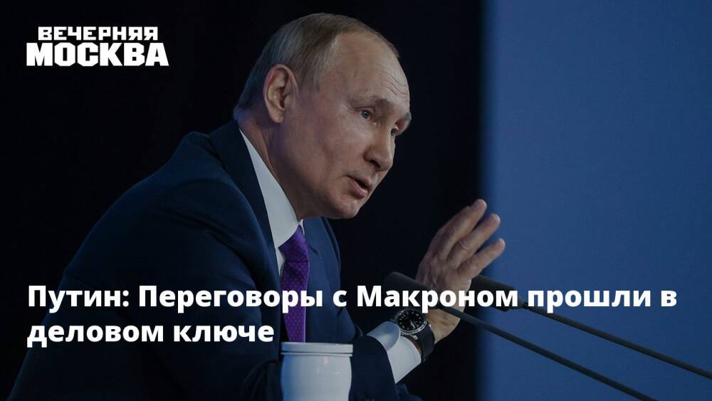Путин: Переговоры с Макроном прошли в деловом ключе