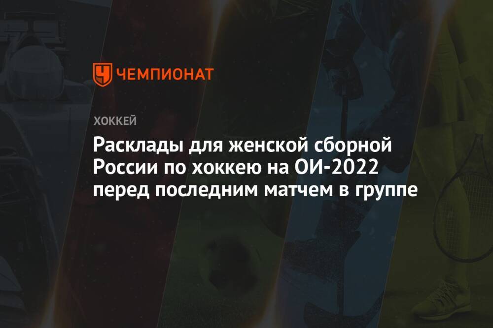 Расклады для женской сборной России по хоккею на ОИ-2022 перед последним матчем в группе