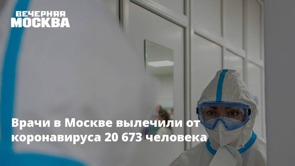 Врачи в Москве вылечили от коронавируса 20 673 человека