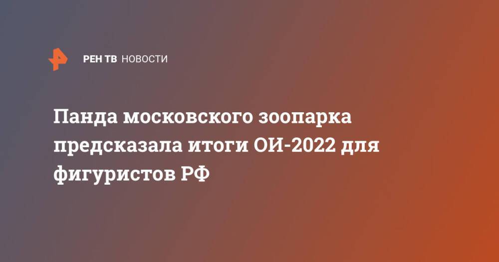 Панда московского зоопарка предсказала итоги ОИ-2022 для фигуристов РФ