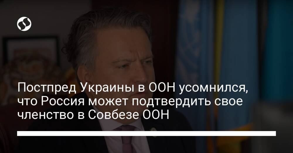 Постпред Украины в ООН усомнился, что Россия может подтвердить свое членство в Совбезе ООН