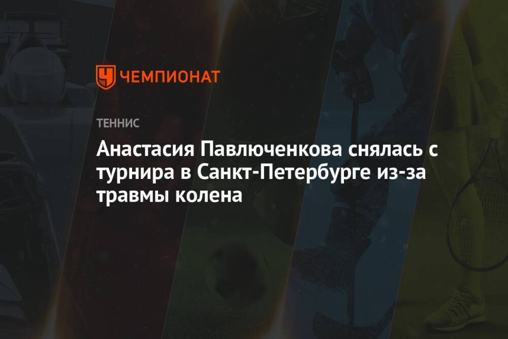 Анастасия Павлюченкова снялась с турнира в Санкт-Петербурге из-за травмы колена