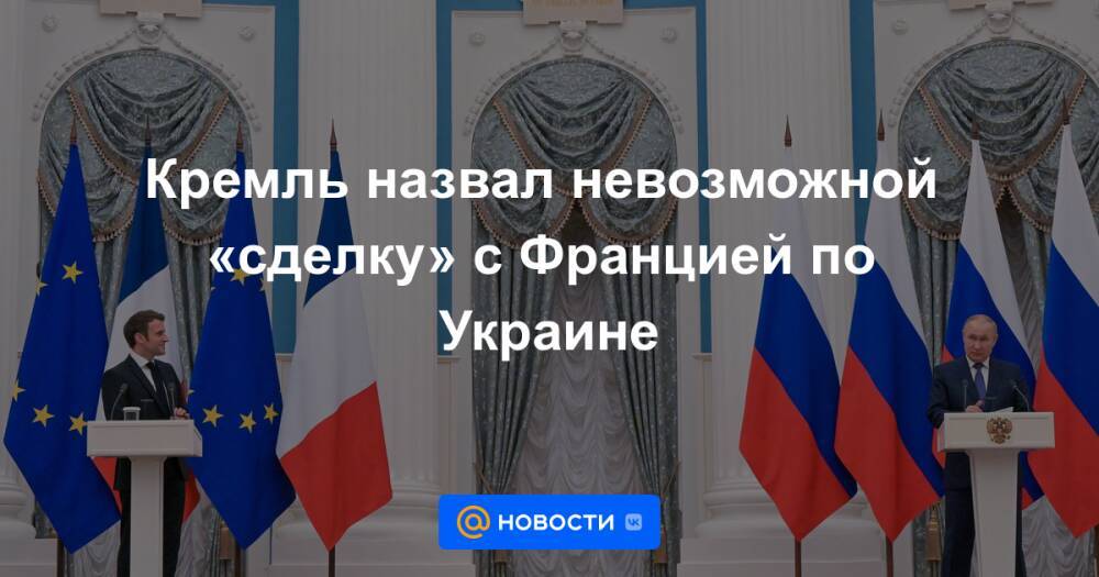 Кремль назвал невозможной «сделку» с Францией по Украине