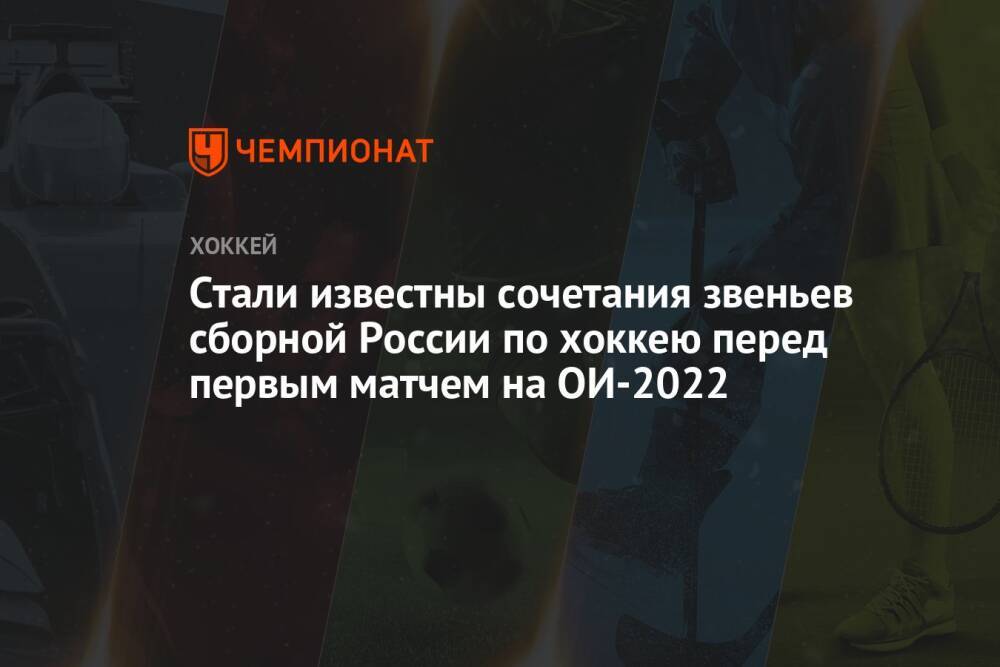Стали известны сочетания звеньев сборной России по хоккею перед первым матчем на ОИ-2022