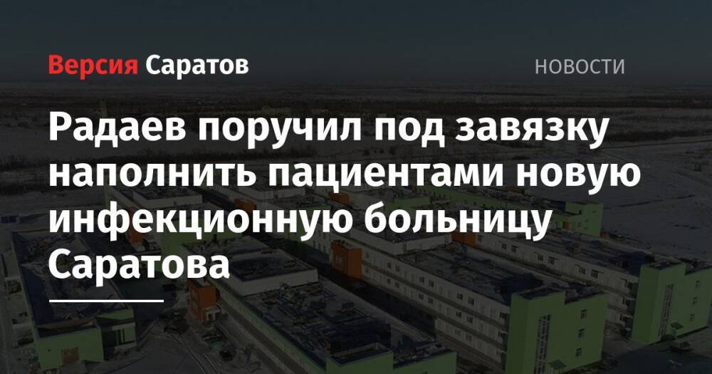 Радаев поручил под завязку наполнить пациентами новую инфекционную больницу Саратова