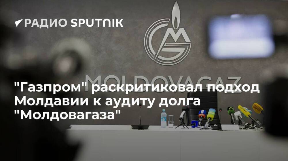 "Газпром": подход Молдавии к аудиту долга "Молдовагаза" не позволяет ожидать объективности
