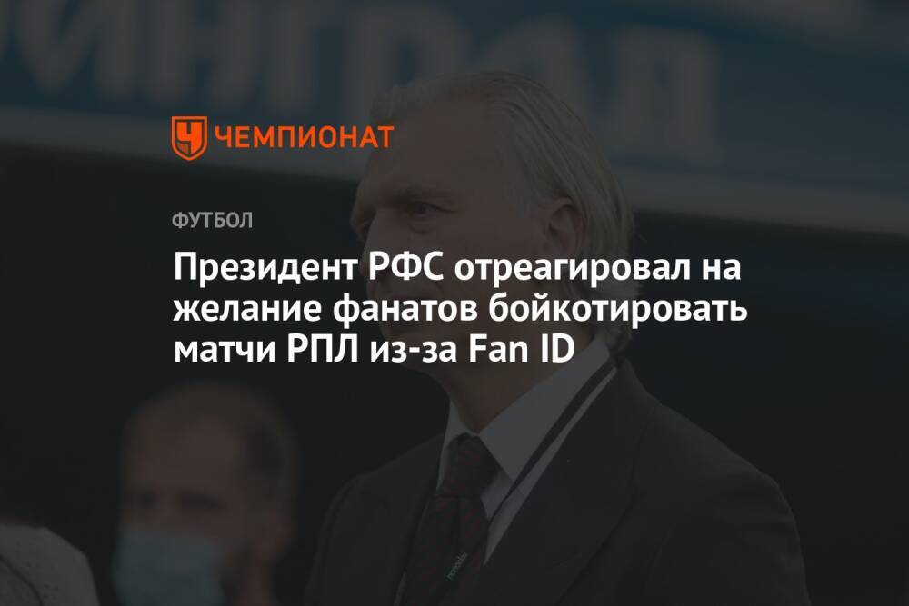 Президент РФС отреагировал на желание фанатов бойкотировать матчи РПЛ из-за Fan ID