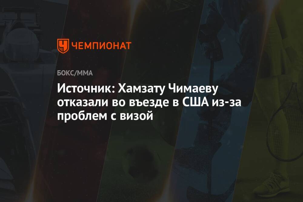 Источник: Хамзату Чимаеву отказали во въезде в США из-за проблем с визой