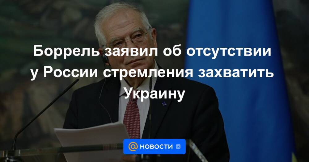 Боррель заявил об отсутствии у России стремления захватить Украину