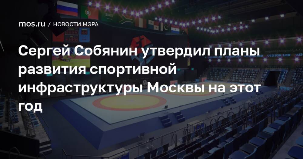 Сергей Собянин утвердил планы развития спортивной инфраструктуры Москвы на этот год