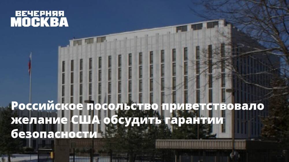 Российское посольство приветствовало желание США обсудить гарантии безопасности