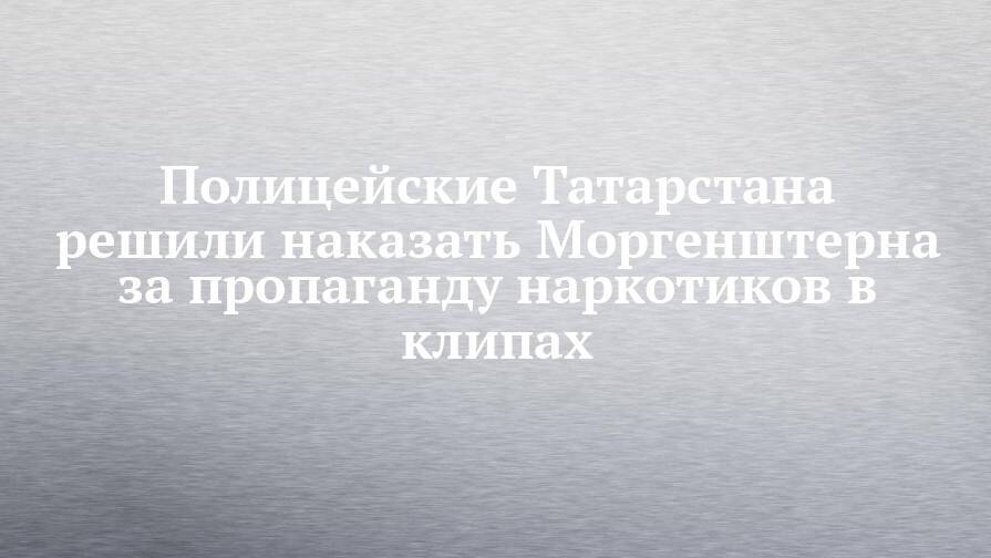 Полицейские Татарстана решили наказать Моргенштерна за пропаганду наркотиков в клипах