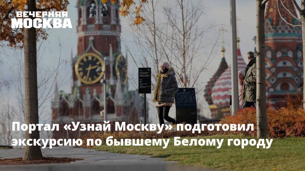 Портал «Узнай Москву» подготовил экскурсию по бывшему Белому городу