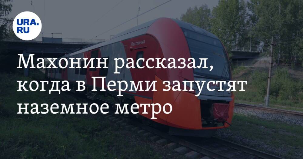 Махонин рассказал, когда в Перми запустят наземное метро