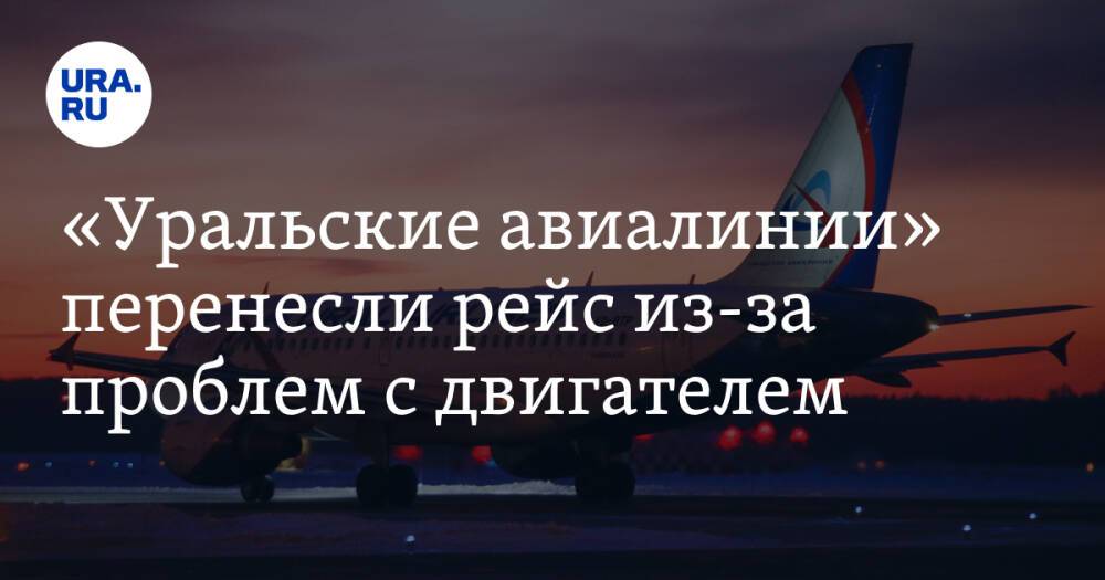 «Уральские авиалинии» перенесли рейс из-за проблем с двигателем