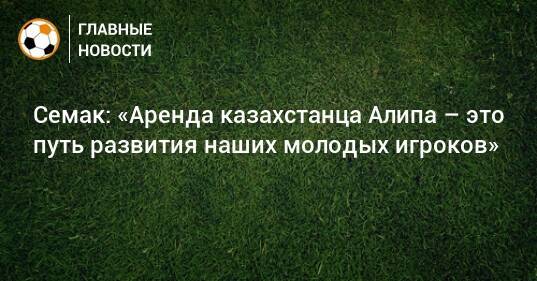 Семак: «Аренда казахстанца Алипа – это путь развития наших молодых игроков»