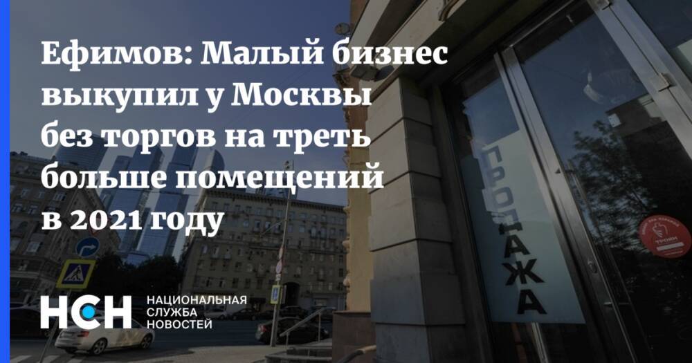 Ефимов: Малый бизнес выкупил у Москвы без торгов на треть больше помещений в 2021 году