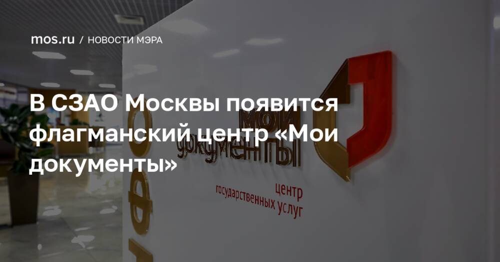 В СЗАО Москвы появится флагманский центр «Мои документы»