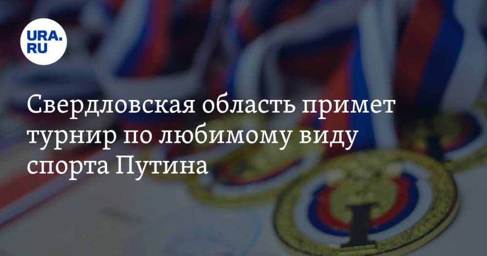 Свердловская область примет турнир по любимому виду спорта Путина