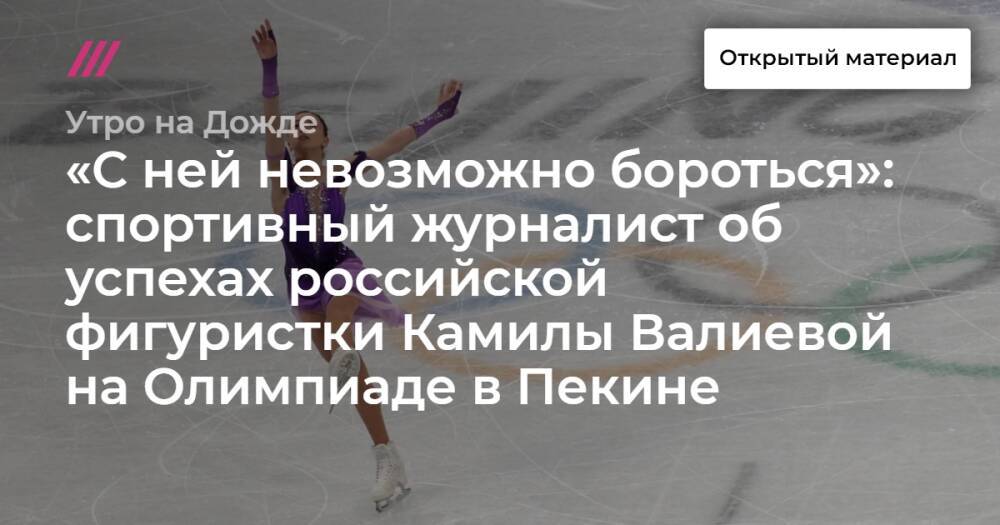 «С ней невозможно бороться»: спортивный журналист об успехах российской фигуристки Камилы Валиевой на Олимпиаде в Пекине