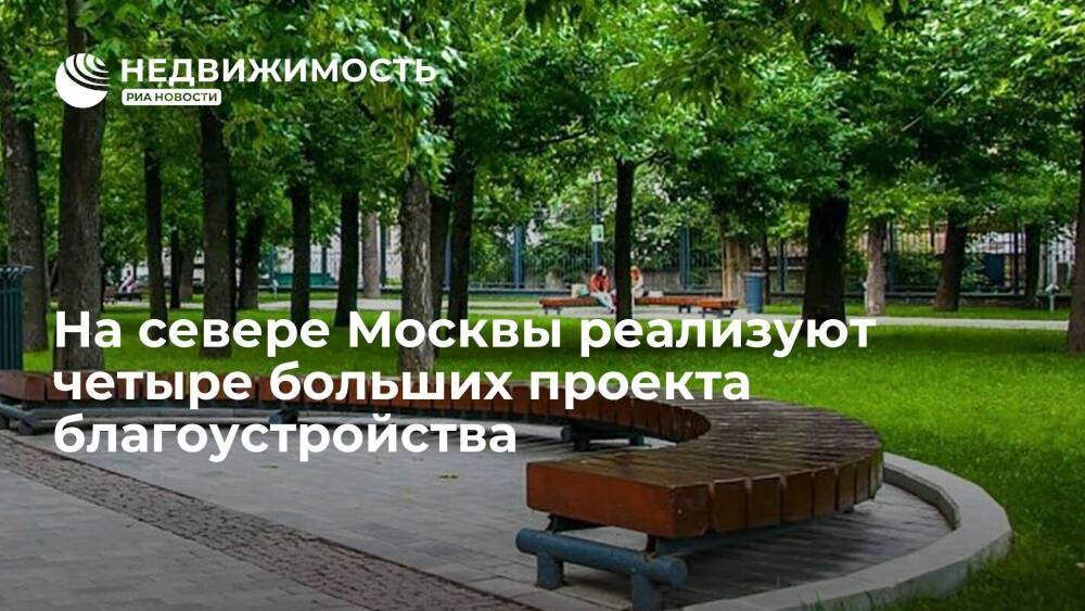 На севере Москвы реализуют четыре больших проекта благоустройства