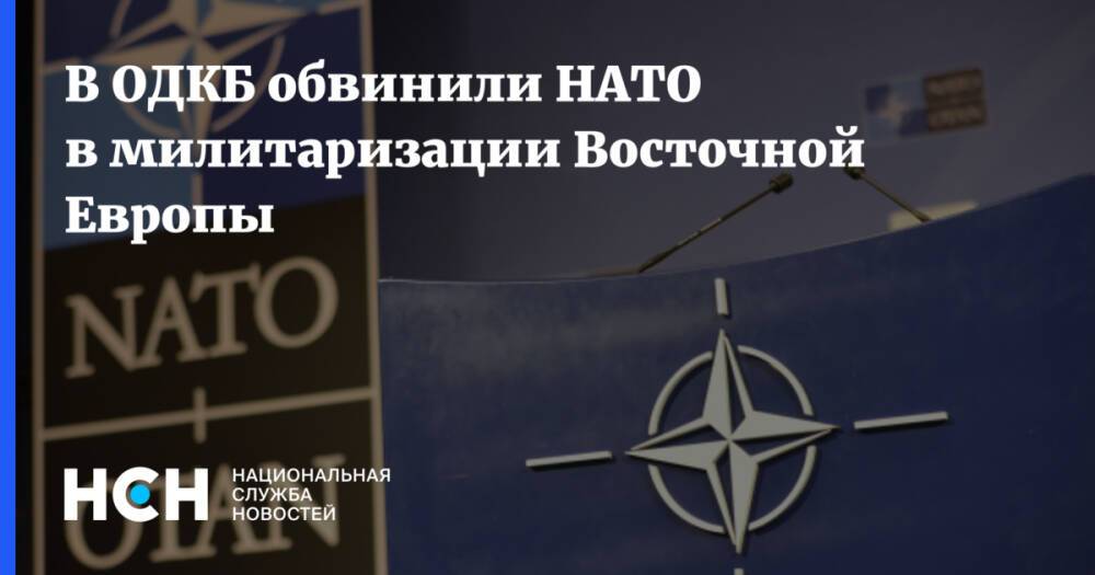 В ОДКБ обвинили НАТО в милитаризации Восточной Европы