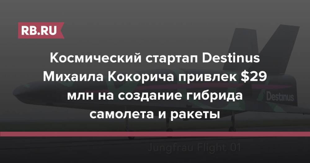 Космический стартап Destinus Михаила Кокорича привлек $29 млн на создание гибрида самолета и ракеты