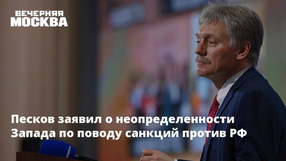Песков заявил о неопределенности Запада по поводу санкций против РФ
