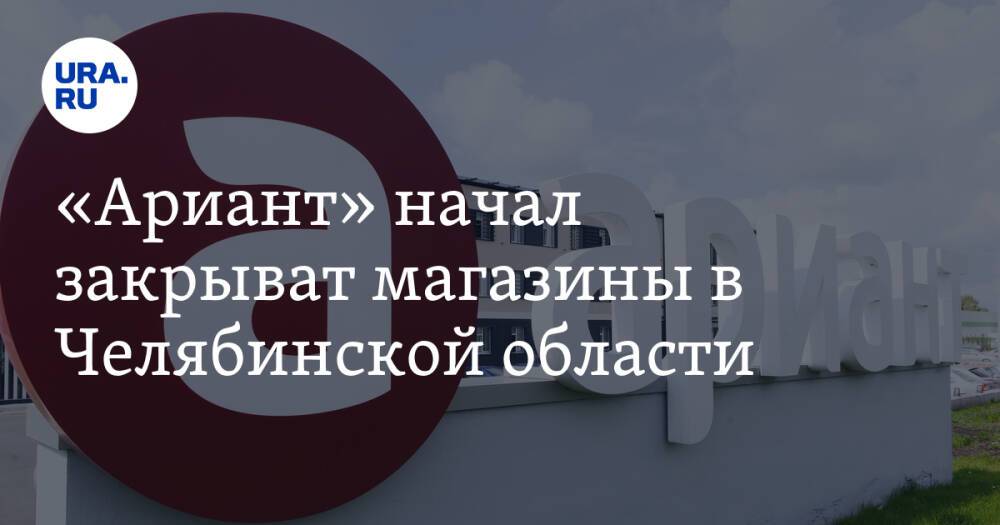 «Ариант» начал закрывать магазины в Челябинской области