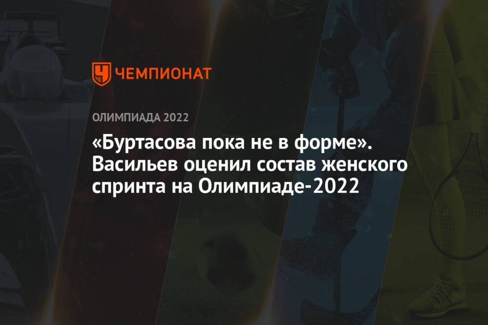«Буртасова пока не в форме». Васильев оценил состав женского спринта на Олимпиаде-2022