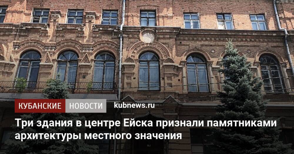 Три здания в центре Ейска признали памятниками архитектуры местного значения