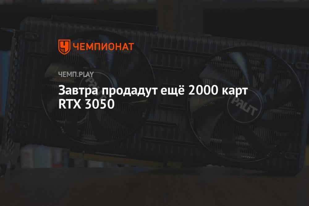 Завтра продадут ещё 2000 карт RTX 3050