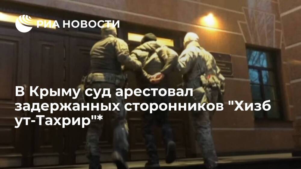 В Крыму суд арестовал первых двух из четырех задержанных сторонников "Хизб ут-Тахрир"*
