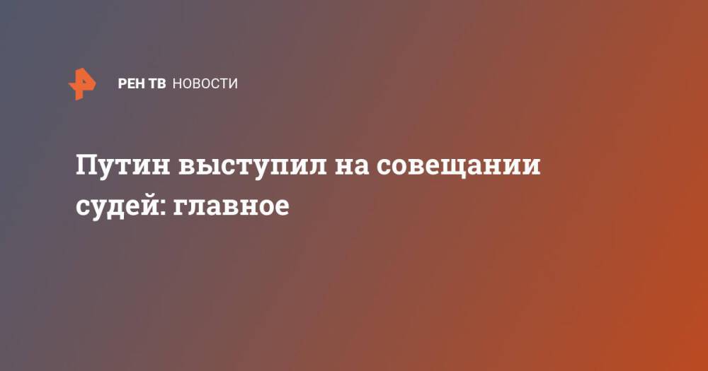 Путин выступил на совещании судей: главное