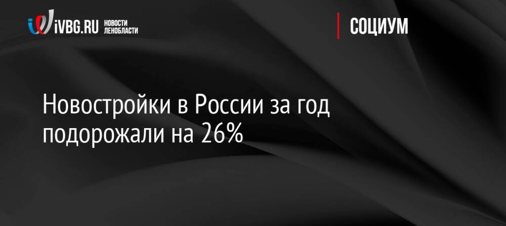 Новостройки в России за год подорожали на 26%