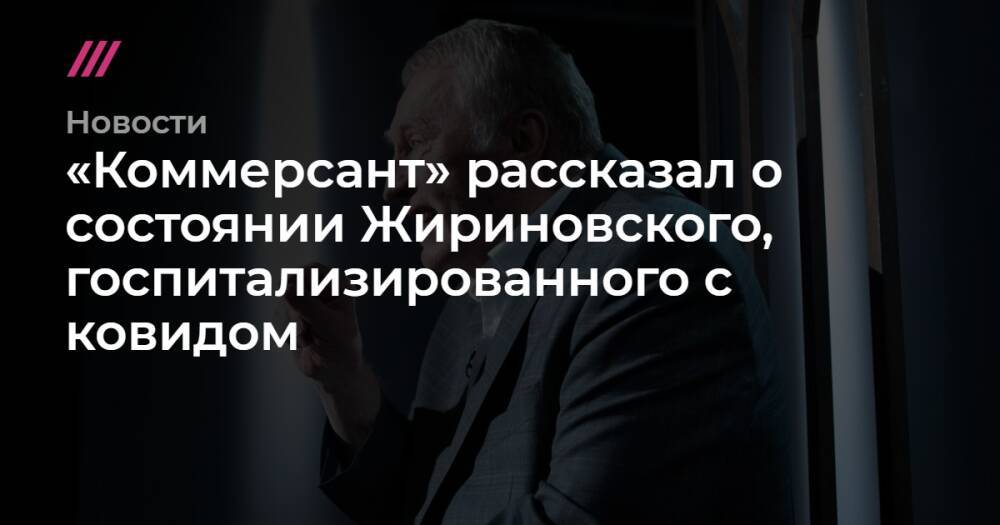 «Коммерсант» рассказал о состоянии Жириновского, госпитализированного с ковидом