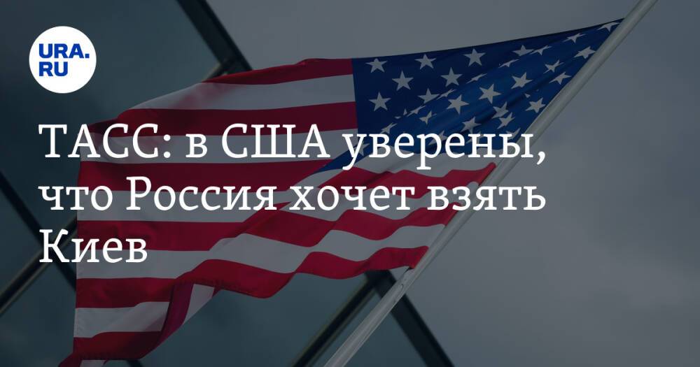 ТАСС: в США уверены, что Россия хочет взять Киев