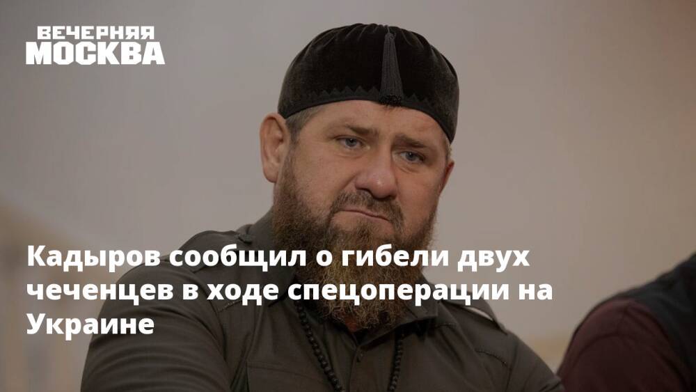 Кадыров сообщил о гибели двух чеченцев в ходе спецоперации на Украине