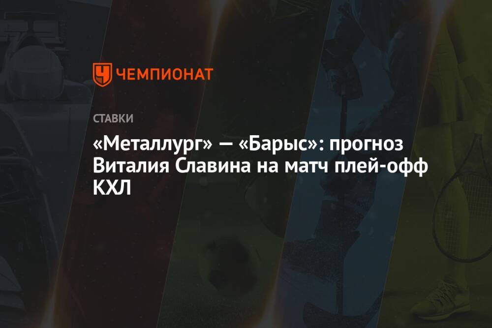«Металлург» — «Барыс»: прогноз Виталия Славина на матч плей-офф КХЛ